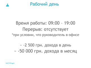 Рабочий день
Время работы: 09:00 – 19:00
Перерыв: отсутствует
*при условии, что руководитель в офисе
~ -2 500 грн. дохода в день
~ -50 000 грн. дохода в месяц
 