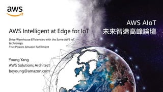 AWS Intelligent at Edge for IoT
Young Yang
AWS Solutions Architect
beyoung@amazon.com
Drive Warehouse Efficiencies with the Same AWS IoT
technology
That Powers Amazon Fulfillment
 