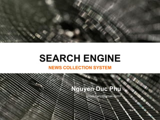 SEARCH ENGINE
 NEWS COLLECTION SYSTEM



        Nguyen Duc Phu
              <nducphu@gmail.com>
 