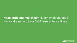 Neexistuje pasivní příjem, který by dlouhodobě
fungoval a neporušoval VOP inzerenta v affiliate.
 
