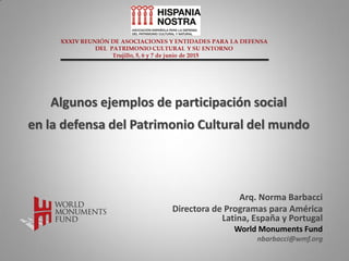 Algunos ejemplos de participación social
en la defensa del Patrimonio Cultural del mundo
Arq. Norma Barbacci
Directora de Programas para América
Latina, España y Portugal
World Monuments Fund
nbarbacci@wmf.org
 