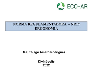 NORMA REGULAMENTADORA – NR17
ERGONOMIA
Me. Thiago Amaro Rodrigues
Divinópolis
2022 1
 