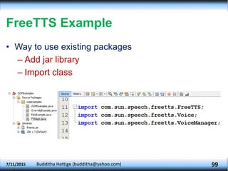 FreeTTS Example
• Way to use existing packages
– Add jar library
– Import class
7/11/2015 Budditha Hettige (budditha@yahoo.com) 99
 