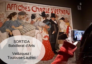 SORTIDA
Batxillerat d’Arts
Velàzquez i
Toulouse-Lautrec
 