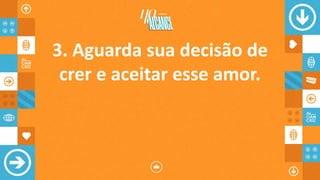 3. Aguarda sua decisão de
crer e aceitar esse amor.
 