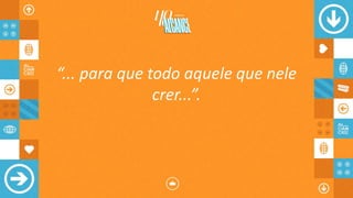 “... para que todo aquele que nele
crer...”.
 