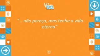 “... não pereça, mas tenha a vida
eterna”.
 