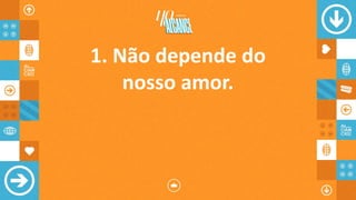 1. Não depende do
nosso amor.
 