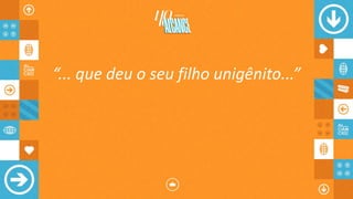 “... que deu o seu filho unigênito...”
 