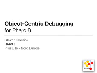 « Extreme Debugging »
Object-Centric Debugging
for Pharo 8
Steven Costiou
RMoD 

Inria Lille - Nord Europe
1
 