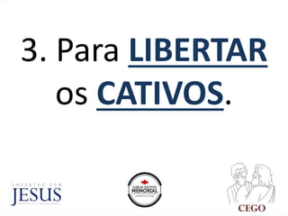 3. Para LIBERTAR
os CATIVOS.
 
