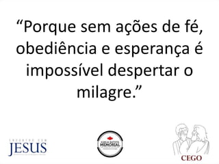 “Porque sem ações de fé,
obediência e esperança é
impossível despertar o
milagre.”
 