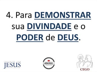 4. Para DEMONSTRAR
sua DIVINDADE e o
PODER de DEUS.
 