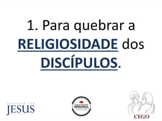 1. Para quebrar a
RELIGIOSIDADE dos
DISCÍPULOS.
 