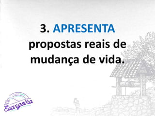 3. APRESENTA
propostas reais de
mudança de vida.
 