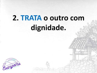 2. TRATA o outro com
dignidade.
 