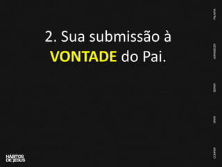 2. Sua submissão à
VONTADE do Pai.
 