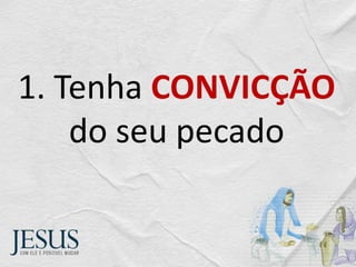 1. Tenha CONVICÇÃO
do seu pecado
 