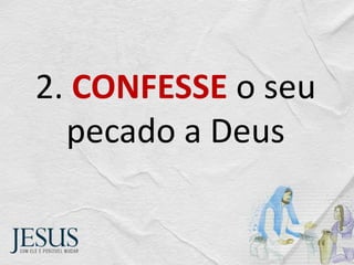 2. CONFESSE o seu
pecado a Deus
 