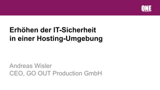 Erhöhen der IT-Sicherheit
in einer Hosting-Umgebung


Andreas Wisler
CEO, GO OUT Production GmbH
 