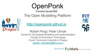 OpenPonk
Formerly DynaCASE
The Open Modelling Platform
http://openponk.github.io
Robert Pergl, Peter Uhnák
Centre for Conceptual Modelling and Implementation
Faculty of Information Technology
Czech Technical University in Prague
{perglr, uhnakpet}@fit.cvut.cz
 