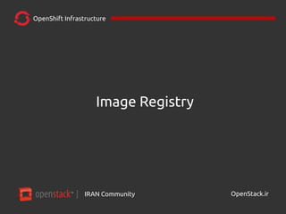 IRAN Community| OpenStack.ir
OpenShift Infrastructure
Image Registry
 