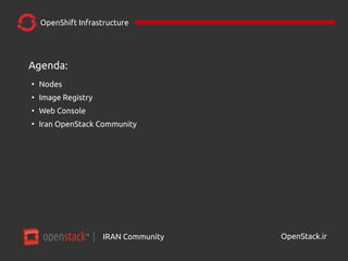 IRAN Community| OpenStack.ir
Agenda:
●
Nodes
●
Image Registry
●
Web Console
●
Iran OpenStack Community
OpenShift Infrastructure
 
