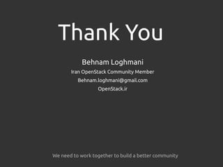 Thank You
Behnam Loghmani
Iran OpenStack Community Member
Behnam.loghmani@gmail.com
OpenStack.ir
We need to work together to build a better community
 