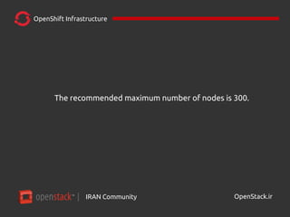 IRAN Community| OpenStack.ir
OpenShift Infrastructure
The recommended maximum number of nodes is 300.
 