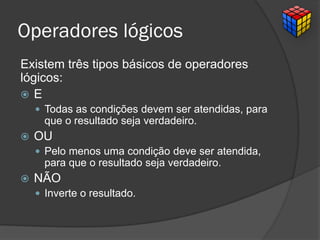 Operadores lógicos
Existem três tipos básicos de operadores
lógicos:
 E
 Todas as condições devem ser atendidas, para
que o resultado seja verdadeiro.
 OU
 Pelo menos uma condição deve ser atendida,
para que o resultado seja verdadeiro.
 NÃO
 Inverte o resultado.
 