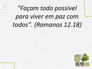 "Façam todo possível
para viver em paz com
todos". (Romanos 12.18)
 