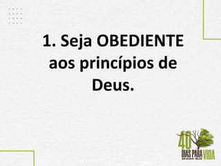 1. Seja OBEDIENTE
aos princípios de
Deus.
 