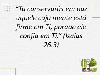 “Tu conservarás em paz
aquele cuja mente está
firme em Ti, porque ele
confia em Ti.” (Isaías
26.3)
 
