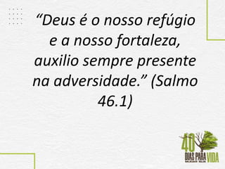 “Deus é o nosso refúgio
e a nosso fortaleza,
auxilio sempre presente
na adversidade.” (Salmo
46.1)
 