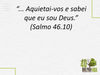 “... Aquietai-vos e sabei
que eu sou Deus.”
(Salmo 46.10)
 