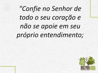"Confie no Senhor de
todo o seu coração e
não se apoie em seu
próprio entendimento;
 