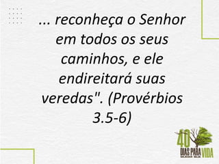 ... reconheça o Senhor
em todos os seus
caminhos, e ele
endireitará suas
veredas". (Provérbios
3.5-6)
 
