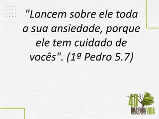 "Lancem sobre ele toda
a sua ansiedade, porque
ele tem cuidado de
vocês". (1ª Pedro 5.7)
 