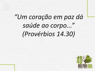 “Um coração em paz dá
saúde ao corpo...”
(Provérbios 14.30)
 