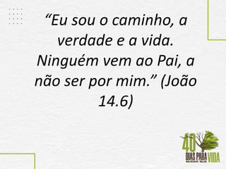 “Eu sou o caminho, a
verdade e a vida.
Ninguém vem ao Pai, a
não ser por mim.” (João
14.6)
 