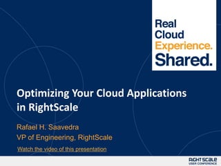 1




Optimizing Your Cloud Applications
in RightScale
Rafael H. Saavedra
VP of Engineering, RightScale
Watch the video of this presentation
 