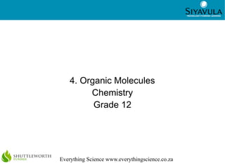 1
Everything Science www.everythingscience.co.za
4. Organic Molecules
Chemistry
Grade 12
 