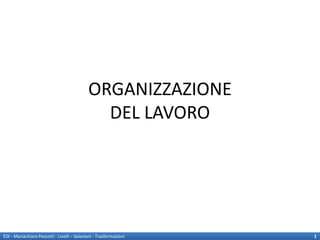 ORGANIZZAZIONE
                                               DEL LAVORO




EDI - Mariachiara Pezzotti - Livelli – Selezioni - Trasformazioni   1
 