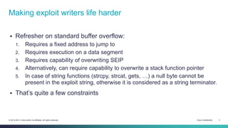Making exploit writers life harder 
 Refresher on standard buffer overflow: 
1. Requires a fixed address to jump to 
2. R...