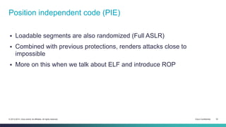 Position independent code (PIE) 
 Loadable segments are also randomized (Full ASLR) 
 Combined with previous protections...