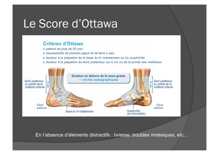 Le Score d’Ottawa
En l’absence d’éléments distractifs : Ivresse, troubles mnésiques, etc…
 