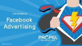 THEPOWER OF
Facebook
Advert ising
@MarketingPropel
 