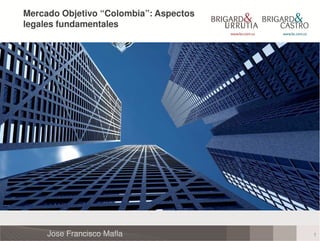 Mercado Objetivo “Colombia”: Aspectos
legales fundamentales




     Jose Francisco Mafla               1
 
