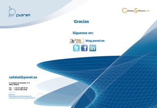 Gracias

                                          Síguenos en:

                                                 blog.panel.es




calidad@panel.es
C/ Condesa de Venadito, nº 5
28027 Madrid.

Tel.:   + 34/ 91 408 78 78
Fax:    + 34/91 405 78 88


panel.es
Panel Sistemas Informáticos, S.L.
Consultoría, servicios y soluciones TI.
 