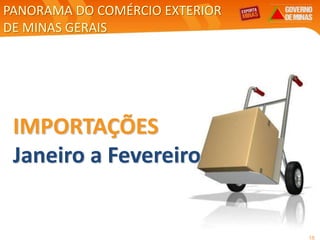 18
IMPORTAÇÕES
Janeiro a Fevereiro
PANORAMA DO COMÉRCIO EXTERIOR
DE MINAS GERAIS
 